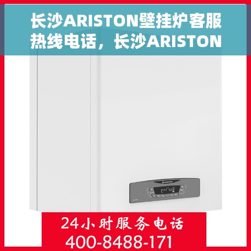 长沙ARISTON壁挂炉客服热线电话，长沙ARISTON壁挂炉客服热线电话，专业维修与售后支持团队为您服务