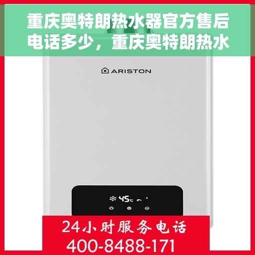 重庆奥特朗热水器官方售后电话多少，重庆奥特朗热水器售后官方联系电话权威发布
