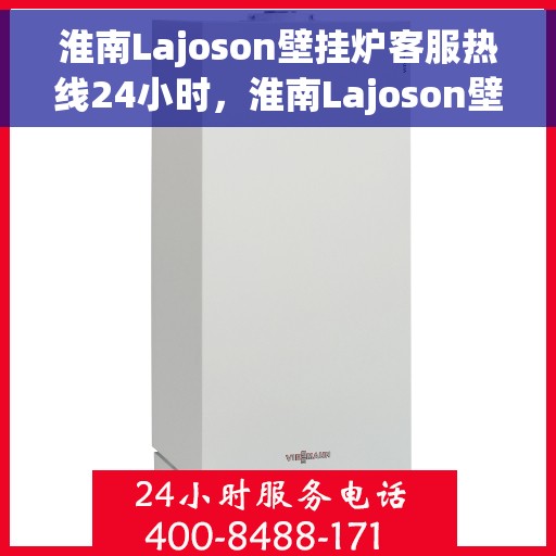淮南Lajoson壁挂炉客服热线24小时，淮南Lajoson壁挂炉全天候客服热线支持