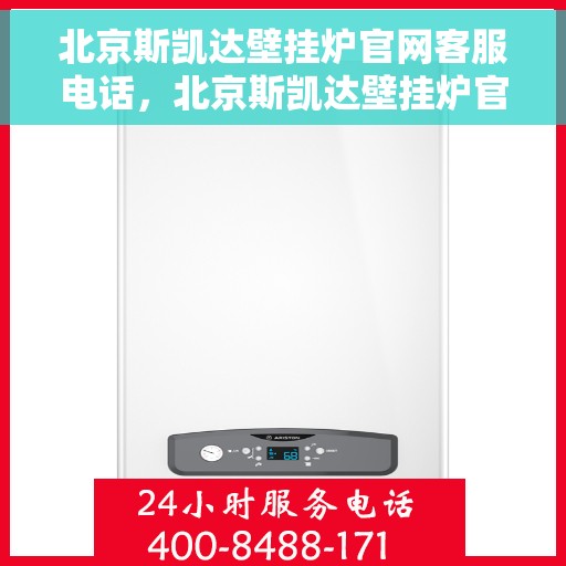 北京斯凯达壁挂炉官网客服电话,北京斯凯达壁挂炉官网客服热线,专业解答,贴心服务 北京斯凯达壁挂炉官网客服电话,北京斯凯达壁挂炉官网客服热线,专业解答,贴心服务
