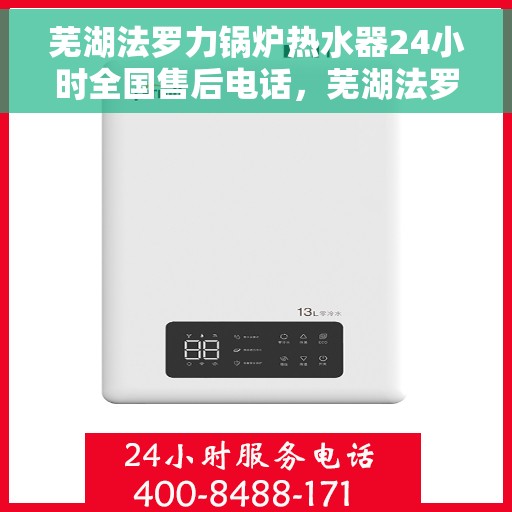 芜湖法罗力锅炉热水器24小时全国售后电话，芜湖法罗力锅炉热水器全天候售后服务热线及电话支持指南