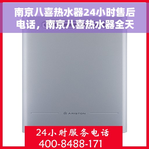 南京八喜热水器24小时售后电话，南京八喜热水器全天候售后热线，专业服务随时响应