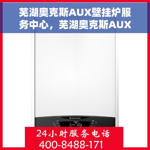 芜湖奥克斯AUX壁挂炉服务中心，芜湖奥克斯AUX壁挂炉专业服务中心，一站式维修与解决方案