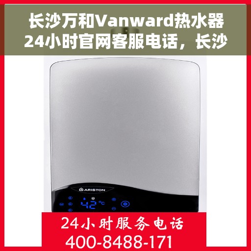 长沙万和Vanward热水器24小时官网客服电话，长沙万和Vanward热水器全天候官方客服热线，贴心服务，随时在线为您解答！