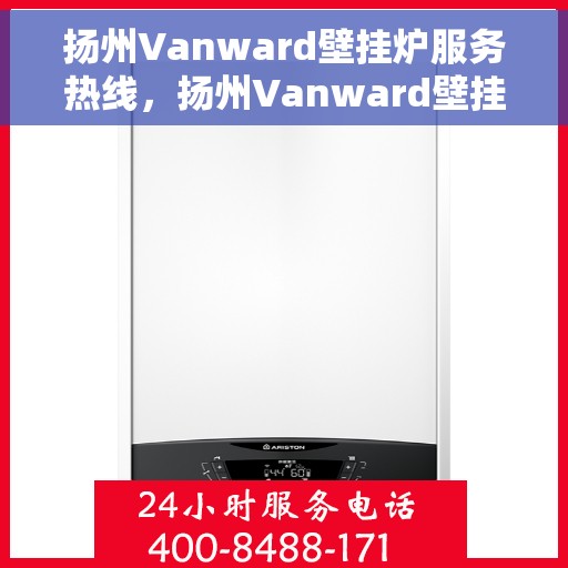 扬州Vanward壁挂炉服务热线，扬州Vanward壁挂炉售后维修服务热线