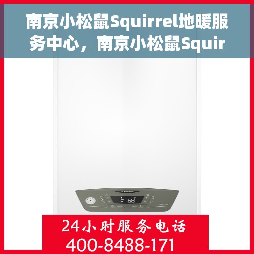 南京小松鼠Squirrel地暖服务中心，南京小松鼠Squirrel地暖专业服务中心，温暖您的家园之选