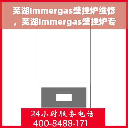 芜湖Immergas壁挂炉维修，芜湖Immergas壁挂炉专业维修指南