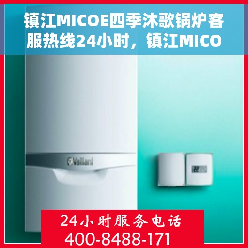 镇江MICOE四季沐歌锅炉客服热线24小时，镇江MICOE四季沐歌锅炉全天候客服热线，24小时为您解答疑问！