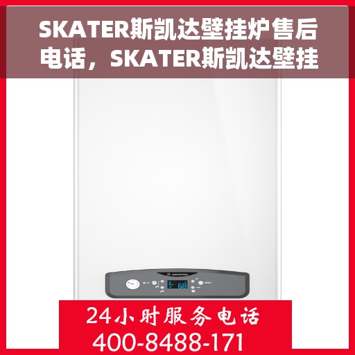 SKATER斯凯达壁挂炉售后电话，SKATER斯凯达壁挂炉售后服务热线及电话全攻略