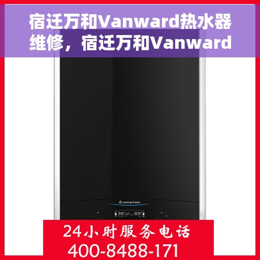 宿迁万和Vanward热水器维修，宿迁万和Vanward热水器专业维修服务