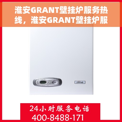 淮安GRANT壁挂炉服务热线，淮安GRANT壁挂炉服务热线，专业维修与售后支持团队，为您温暖生活保驾护航！