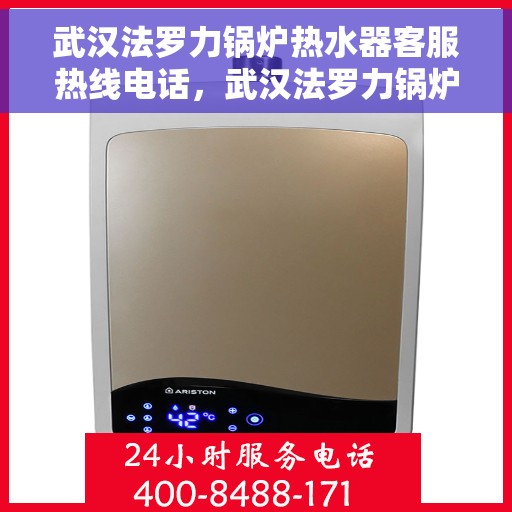 武汉法罗力锅炉热水器客服热线电话，武汉法罗力锅炉热水器客服热线详解，一站式服务，专业为您解答疑问！
