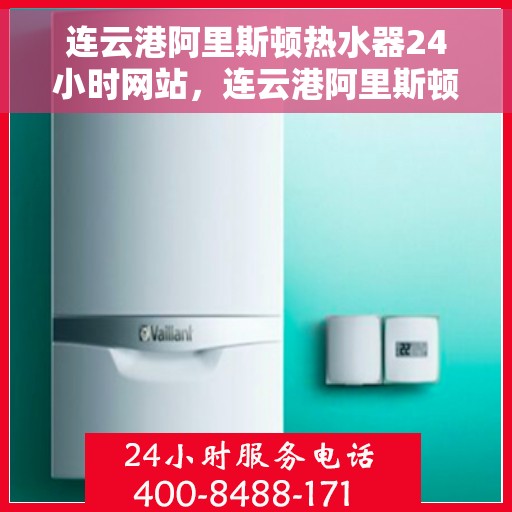 连云港阿里斯顿热水器24小时网站，连云港阿里斯顿热水器全天候在线服务网站