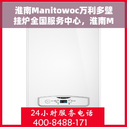 淮南Manitowoc万利多壁挂炉全国服务中心，淮南Manitowoc万利多壁挂炉全国服务中心，专业维修与贴心服务一体化
