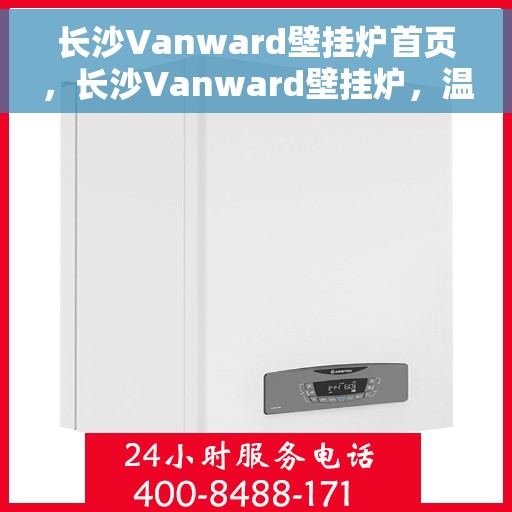 长沙Vanward壁挂炉首页，长沙Vanward壁挂炉，温暖生活的首选之页