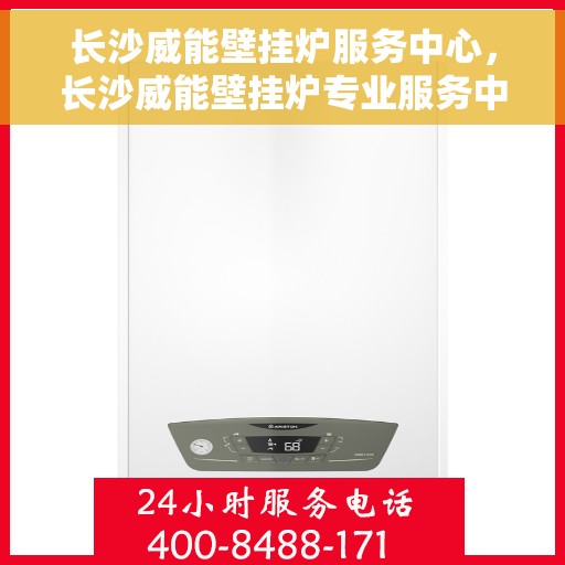 长沙威能壁挂炉服务中心，长沙威能壁挂炉专业服务中心，专注维修与保养，为您提供贴心服务体验