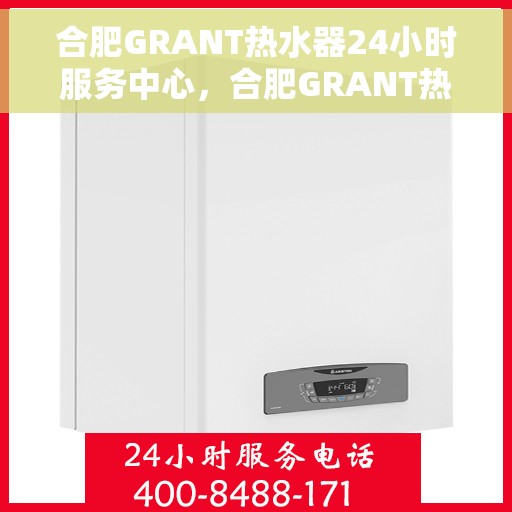 合肥GRANT热水器24小时服务中心，合肥GRANT热水器全天候服务热线，专业维修安装，24小时不打烊