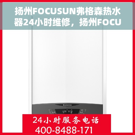 扬州FOCUSUN弗格森热水器24小时维修，扬州FOCUSUN弗格森热水器全天候专业维修服务