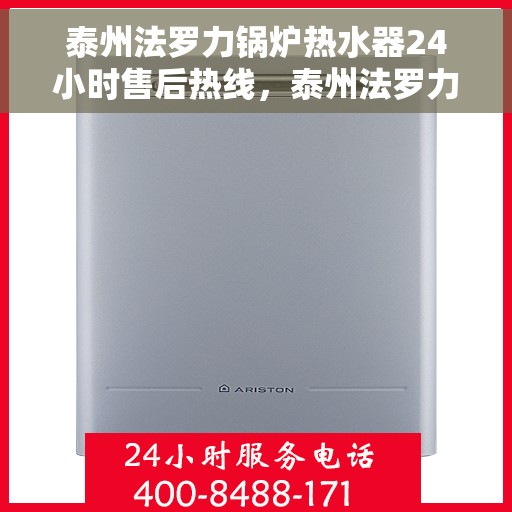 泰州法罗力锅炉热水器24小时售后热线，泰州法罗力锅炉热水器全天候售后热线，专业维修服务保障！
