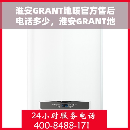 淮安GRANT地暖官方售后电话多少，淮安GRANT地暖官方售后电话及维修服务指南