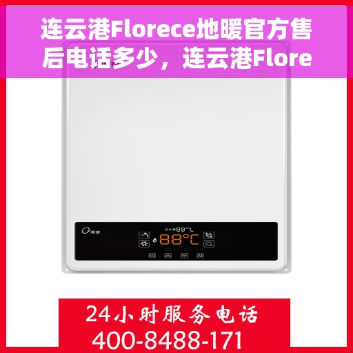 连云港Florece地暖官方售后电话多少，连云港Florece地暖官方售后电话查询指南
