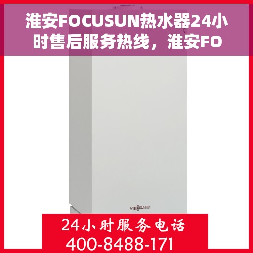 淮安FOCUSUN热水器24小时售后服务热线，淮安FOCUSUN热水器全天候售后服务热线，无忧保障您的温暖生活