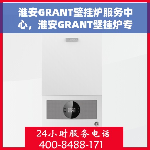 淮安GRANT壁挂炉服务中心，淮安GRANT壁挂炉专业服务中心