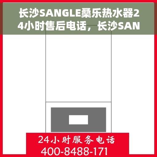 长沙SANGLE桑乐热水器24小时售后电话，长沙SANGLE桑乐热水器全天候售后热线，专业维修，贴心服务，电话随时在线！