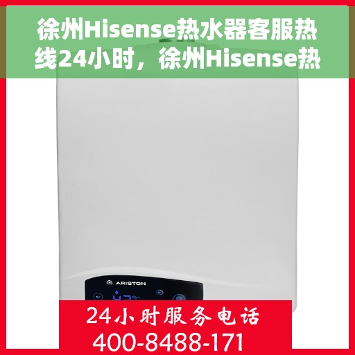 徐州Hisense热水器客服热线24小时，徐州Hisense热水器全天候客服热线支持