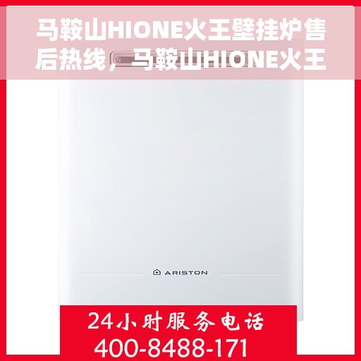 马鞍山HIONE火王壁挂炉售后热线，马鞍山HIONE火王壁挂炉售后服务热线及维修指南