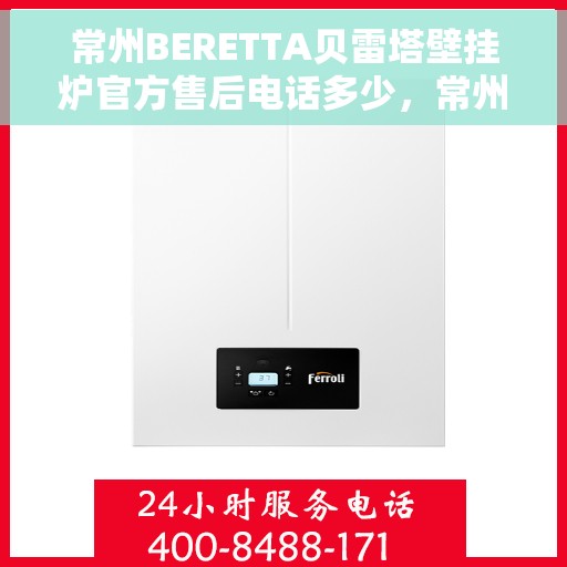 常州BERETTA贝雷塔壁挂炉官方售后电话多少，常州BERETTA贝雷塔壁挂炉售后电话及维修服务指南
