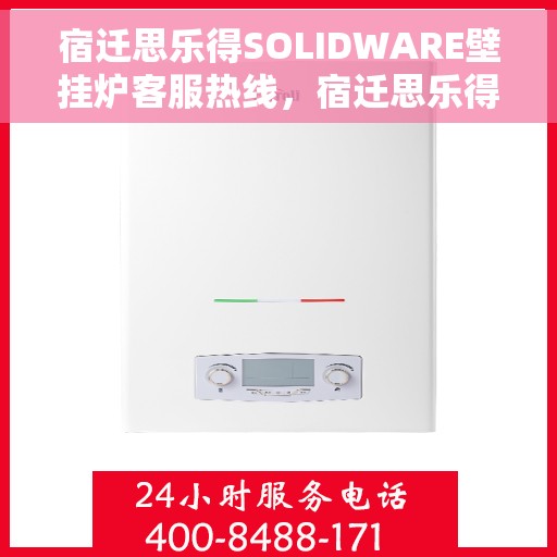 宿迁思乐得SOLIDWARE壁挂炉客服热线，宿迁思乐得SOLIDWARE壁挂炉客户服务热线，专业解答，温暖您的生活