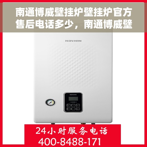 南通博威壁挂炉壁挂炉官方售后电话多少，南通博威壁挂炉售后服务热线及官方电话查询
