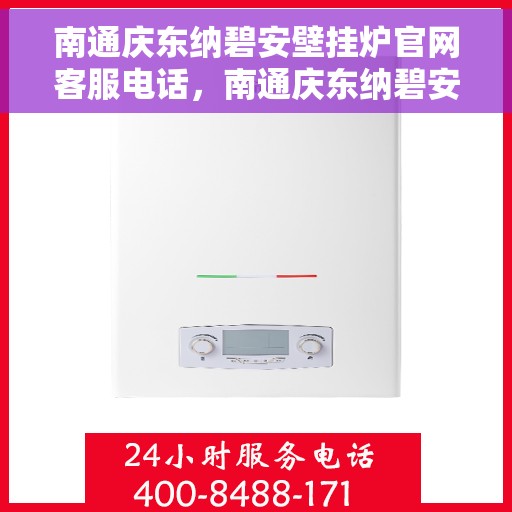 南通庆东纳碧安壁挂炉官网客服电话，南通庆东纳碧安壁挂炉官方客服热线及售后维修电话