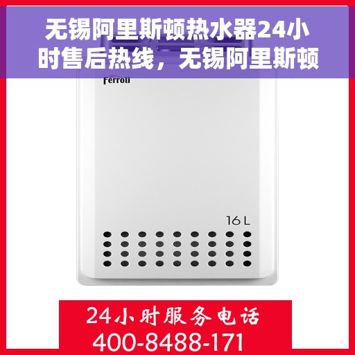 无锡阿里斯顿热水器24小时售后热线，无锡阿里斯顿热水器全天候售后热线服务保障，贴心无忧体验
