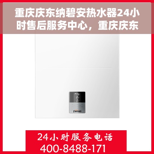 重庆庆东纳碧安热水器24小时售后服务中心，重庆庆东纳碧安热水器全天候售后服务中心，专业维修，温暖不打烊