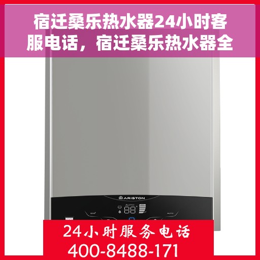 宿迁桑乐热水器24小时客服电话，宿迁桑乐热水器全天候客服热线，专业解答与售后无忧