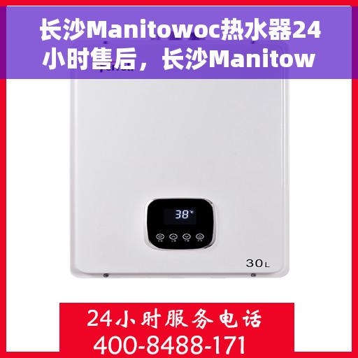 长沙Manitowoc热水器24小时售后，长沙Manitowoc热水器全天候售后服务保障