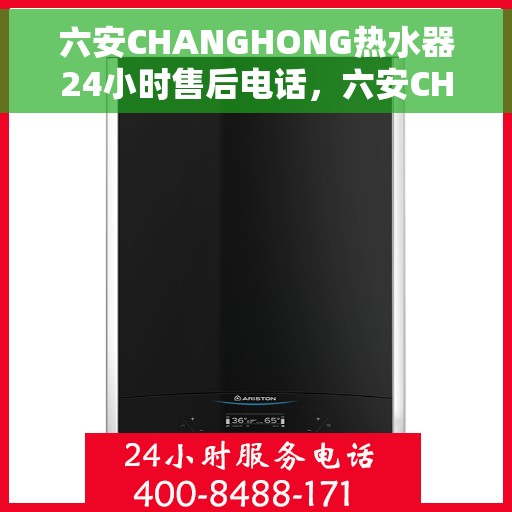 六安CHANGHONG热水器24小时售后电话，六安CHANGHONG热水器全天候售后支持热线公布