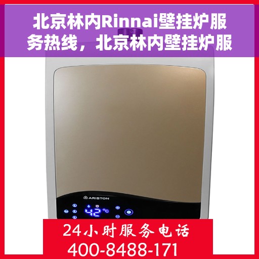 北京林内Rinnai壁挂炉服务热线，北京林内壁挂炉服务热线，专业维修与售后支持团队为您温暖护航