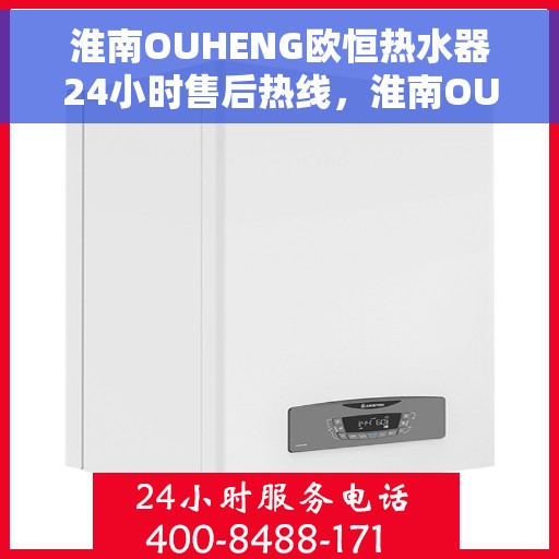 淮南OUHENG欧恒热水器24小时售后热线，淮南OUHENG欧恒热水器全天候售后热线服务保障
