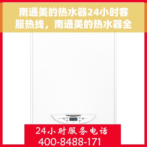 南通美的热水器24小时客服热线，南通美的热水器全天候客服热线，贴心服务随时在线