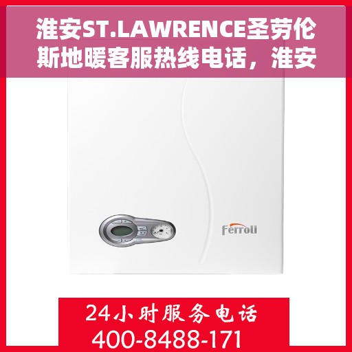 淮安ST.LAWRENCE圣劳伦斯地暖客服热线电话，淮安ST.LAWRENCE圣劳伦斯地暖客服热线详解