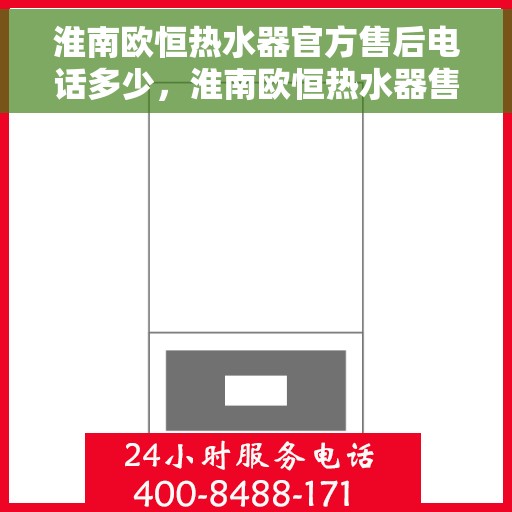 淮南欧恒热水器官方售后电话多少，淮南欧恒热水器售后官方联系电话权威公布