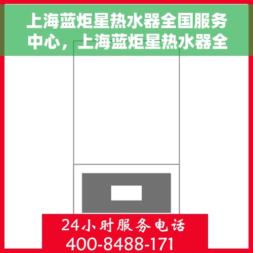 上海蓝炬星热水器全国服务中心，上海蓝炬星热水器全国服务中心，专业维修与优质服务同步进行