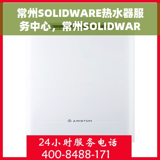 常州SOLIDWARE热水器服务中心，常州SOLIDWARE热水器专业服务中心