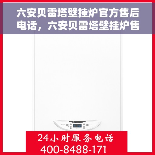 六安贝雷塔壁挂炉官方售后电话，六安贝雷塔壁挂炉售后服务中心联系方式揭秘