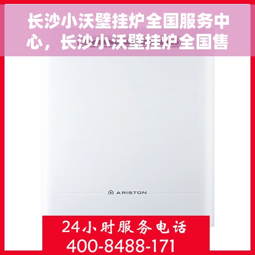 长沙小沃壁挂炉全国服务中心，长沙小沃壁挂炉全国售后服务中心，专业维修，一站式服务