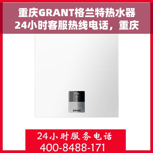 重庆GRANT格兰特热水器24小时客服热线电话，重庆GRANT格兰特热水器全天候客服热线电话服务