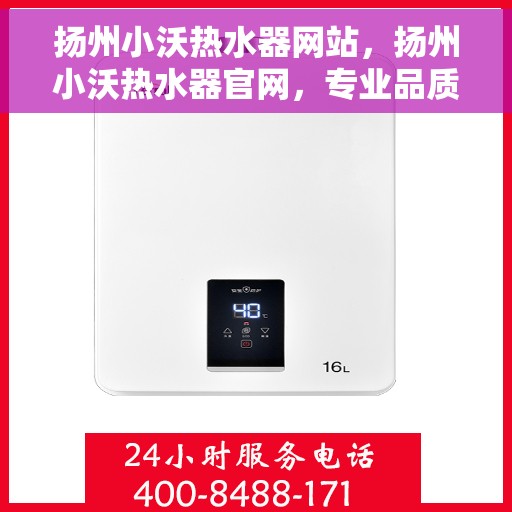 扬州小沃热水器网站，扬州小沃热水器官网，专业品质，温暖您的家